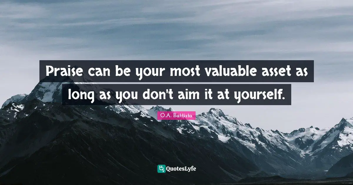 Quote Quotes: "Praise can be your most valuable asset as long as you don't aim it at yourself."