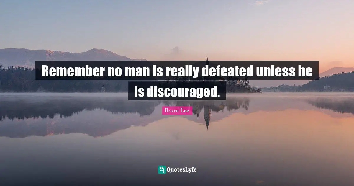 Remember no man is really defeated unless he is discouraged.