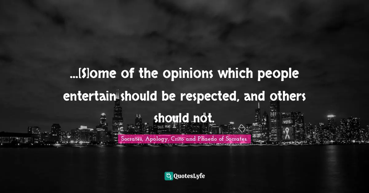 ...[S]ome of the opinions which people entertain should be respected, and others should not.