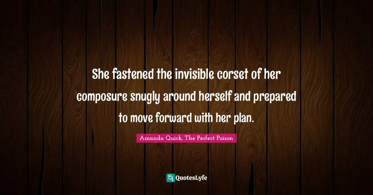 She fastened the invisible corset of her composure snugly around herself and prepared to move forward with her plan.