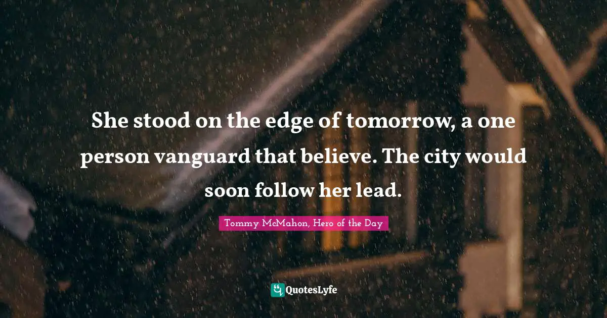 She stood on the edge of tomorrow, a one person vanguard that believe. The city would soon follow her lead.