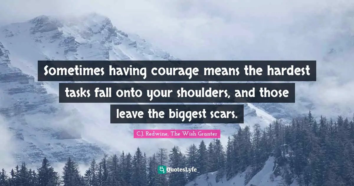 Sometimes having courage means the hardest tasks fall onto your shoulders, and those leave the biggest scars.