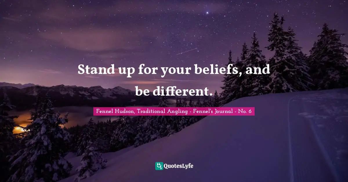 Fennel Hudson, Traditional Angling - Fennel's Journal - No. 6 Quotes: Stand up for your beliefs, and be different.