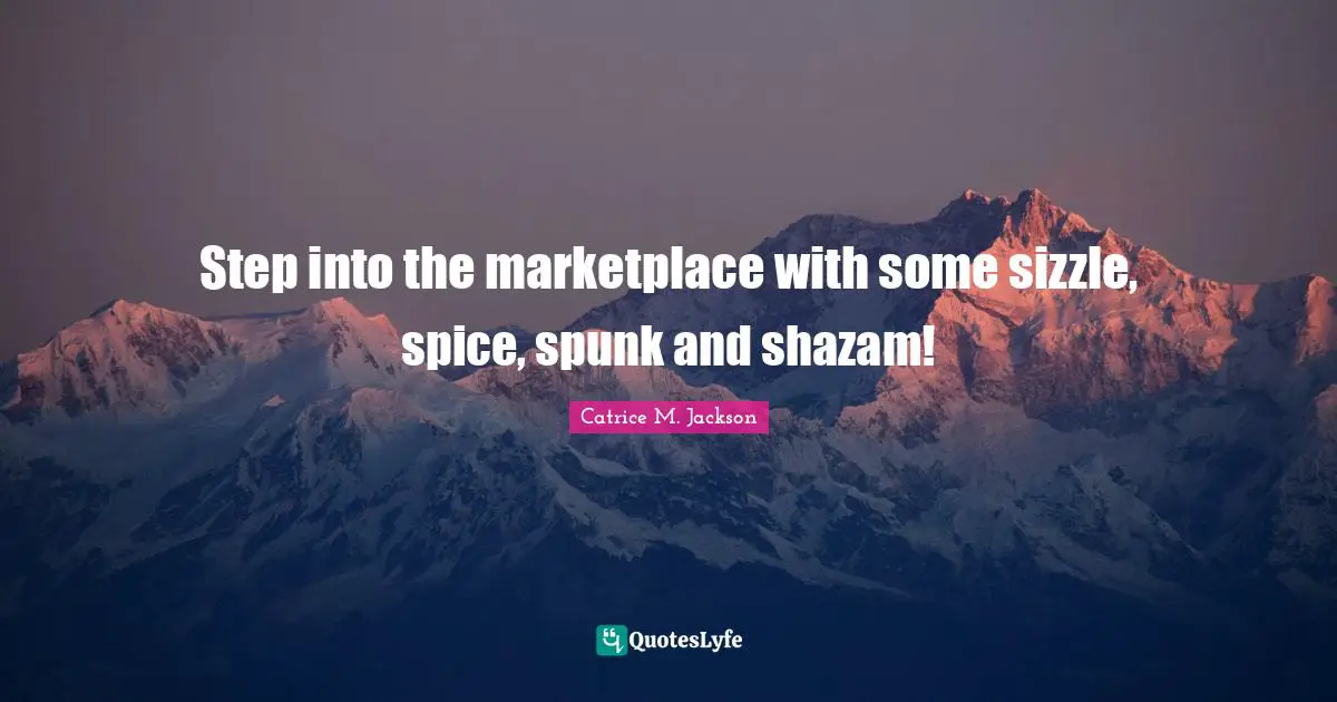 Step into the marketplace with some sizzle, spice, spunk and shazam!