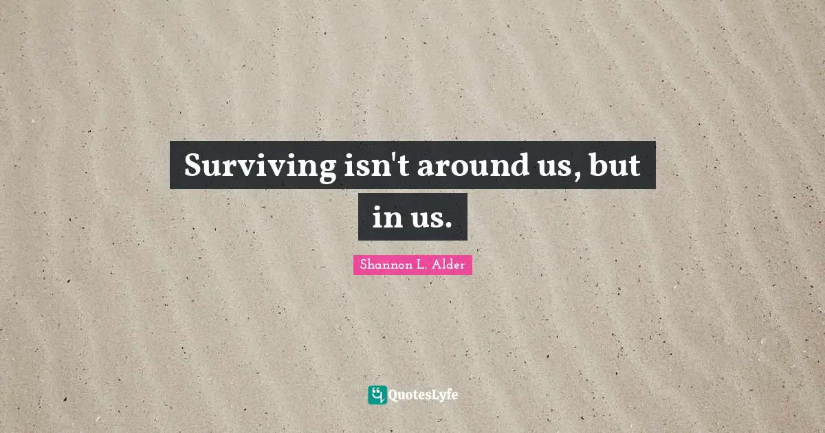 Surviving isn't around us, but in us.