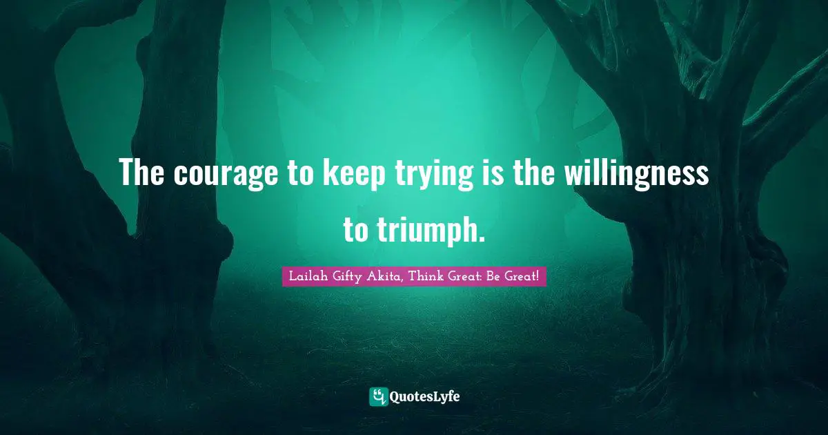 Persistent Effort Quotes: "The courage to keep trying is the willingness to triumph."