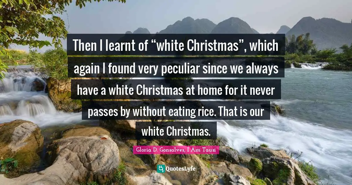 Then I learnt of “white Christmas”, which again I found very peculiar since we always have a white Christmas at home for it never passes by without eating rice. That is our white Christmas.