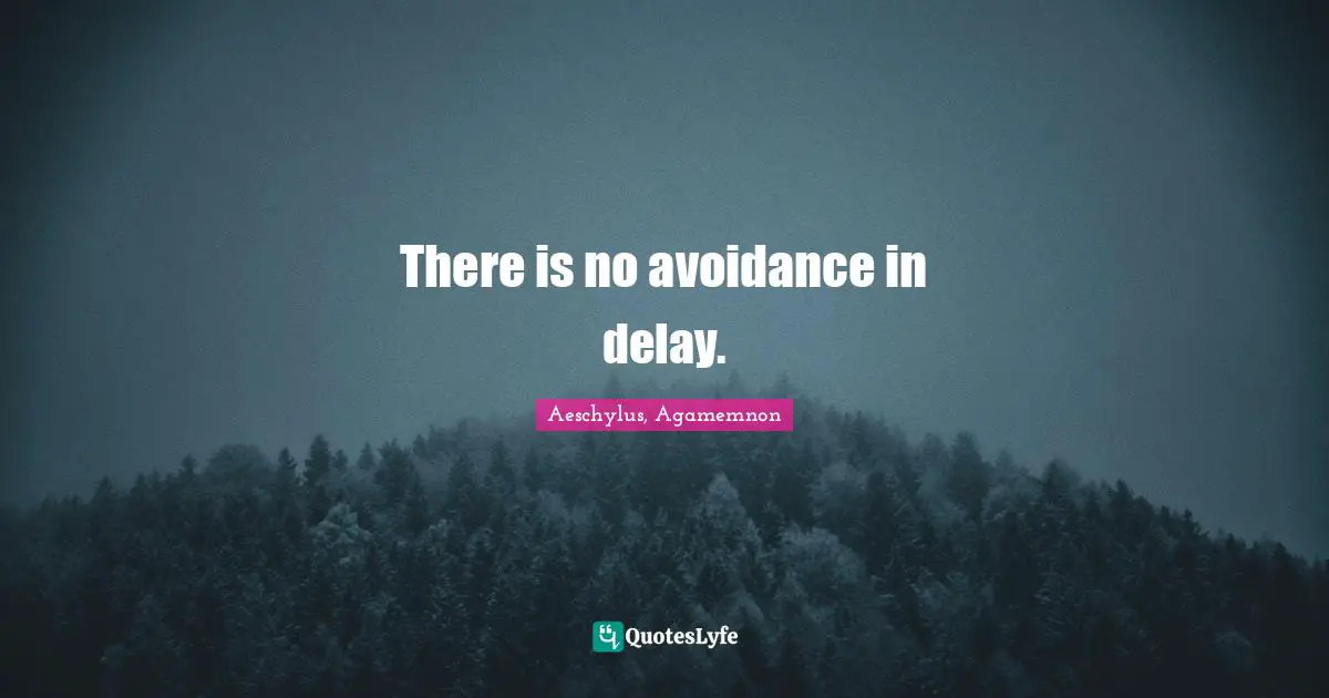 There is no avoidance in delay.