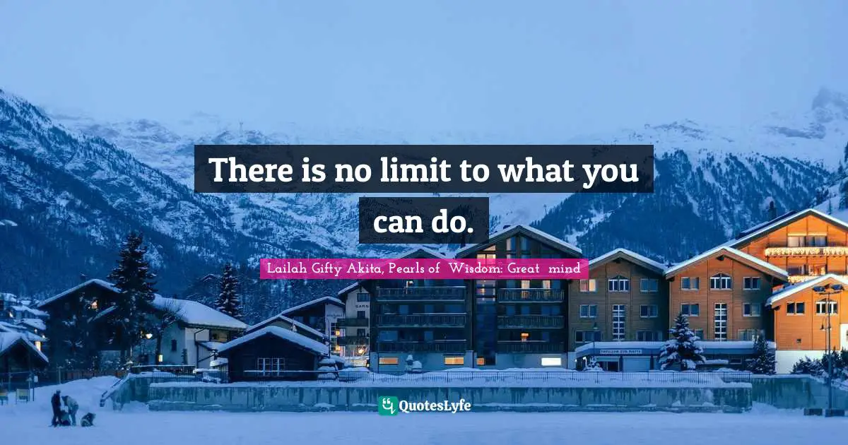 There is no limit to what you can do.
