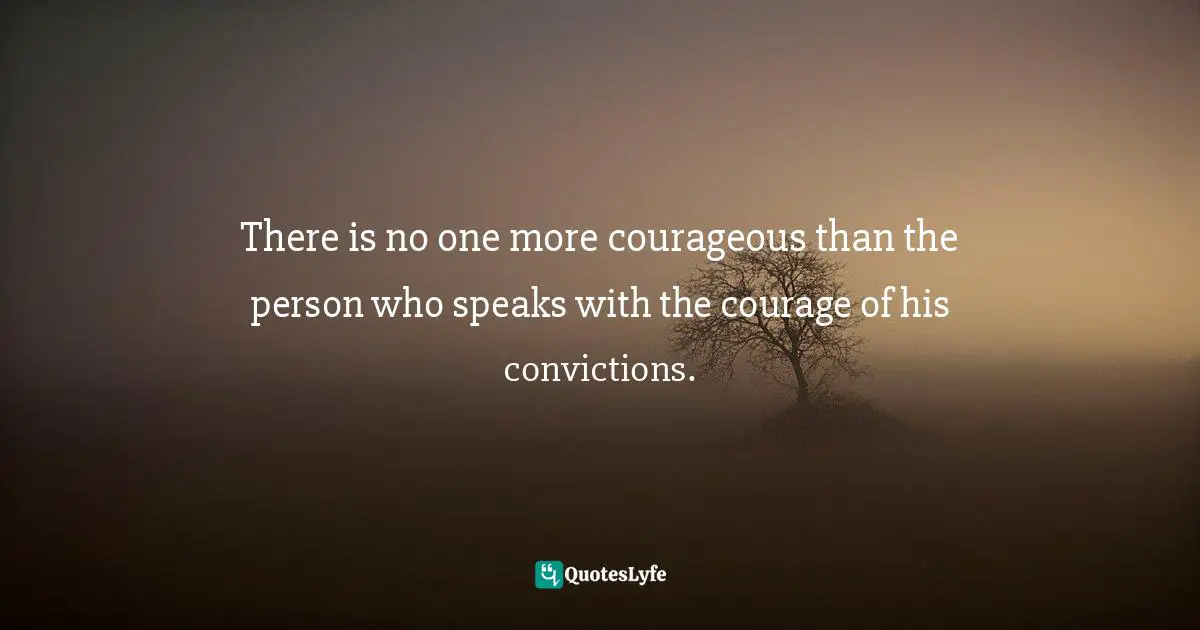 Susan Cain, Quiet: The Power Of Introverts In A World That Can't Stop Talking Quotes: "There is no one more courageous than the person who speaks with the courage of his convictions."