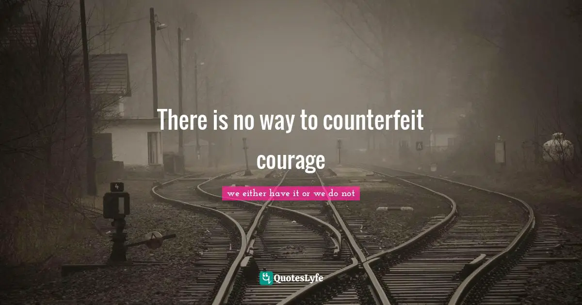 Hodge Quotes: "There is no way to counterfeit courage"