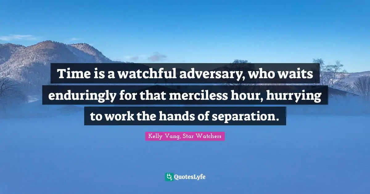 Watchers Quotes: "Time is a watchful adversary, who waits enduringly for that merciless hour, hurrying to work the hands of separation."