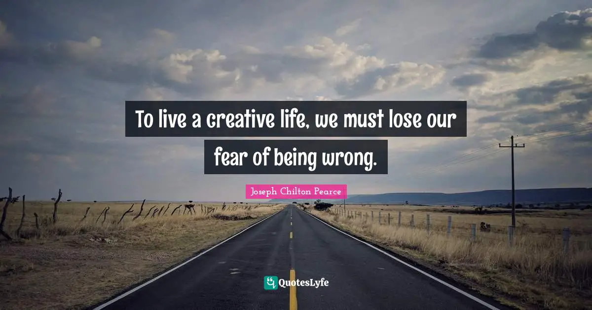 To live a creative life, we must lose our fear of being wrong.