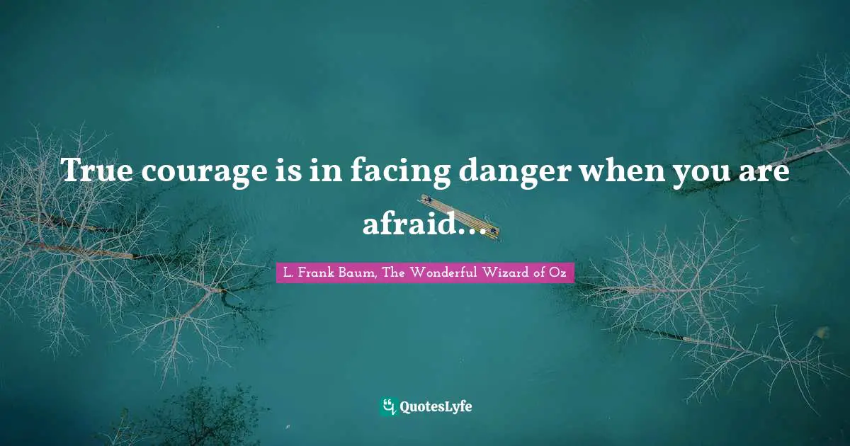 True courage is in facing danger when you are afraid...