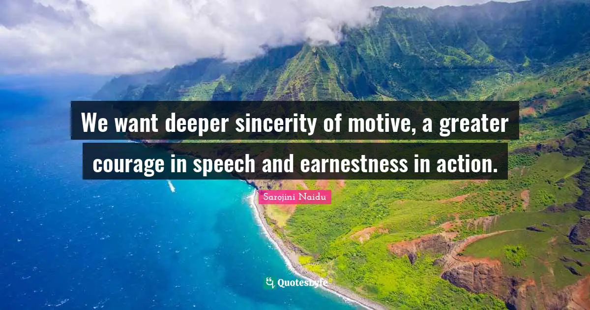 Speech Quotes: "We want deeper sincerity of motive, a greater courage in speech and earnestness in action."