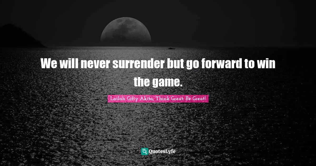 We will never surrender but go forward to win the game.