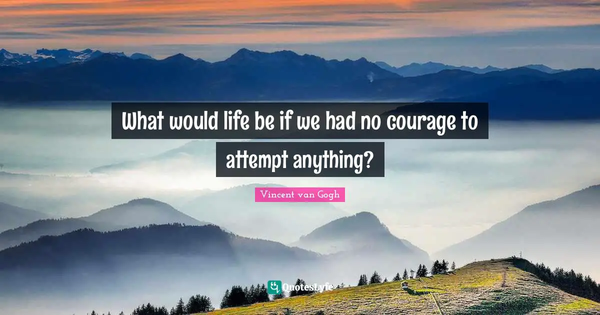 Just Do It Quotes: "What would life be if we had no courage to attempt anything?"