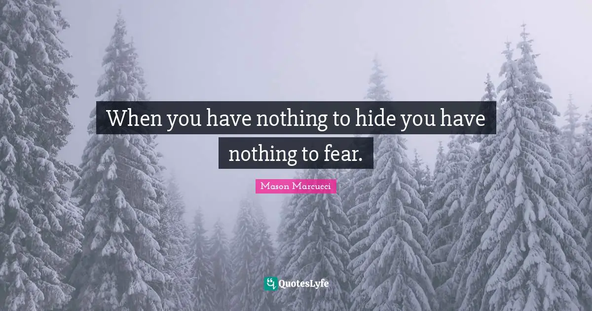 When you have nothing to hide you have nothing to fear.