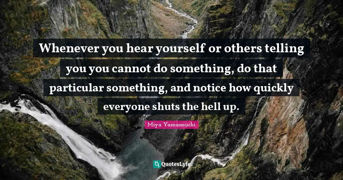 Opinions Of Others Quotes: "Whenever you hear yourself or others telling you you cannot do something, do that particular something, and notice how quickly everyone shuts the hell up."
