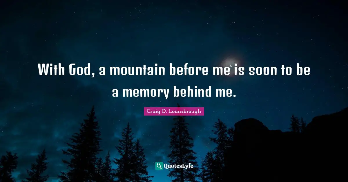With God, a mountain before me is soon to be a memory behind me.