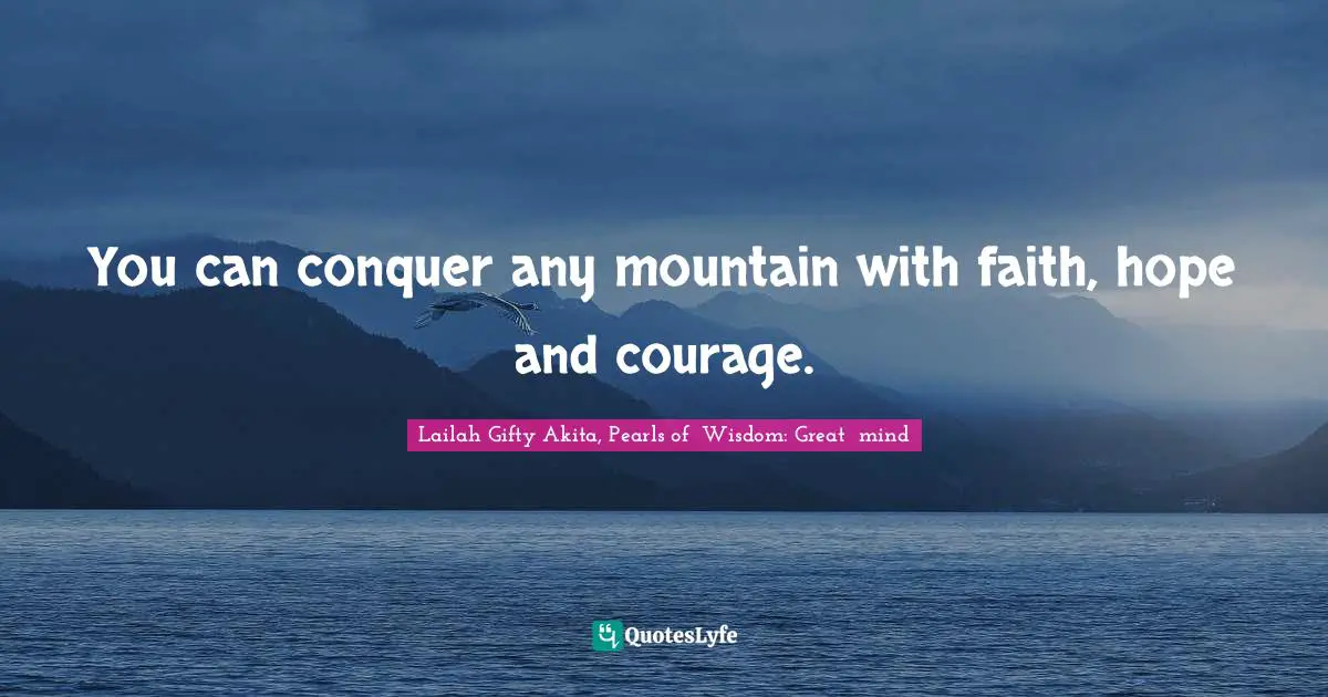 Educational Philosophy Quotes: "You can conquer any mountain with faith, hope and courage."