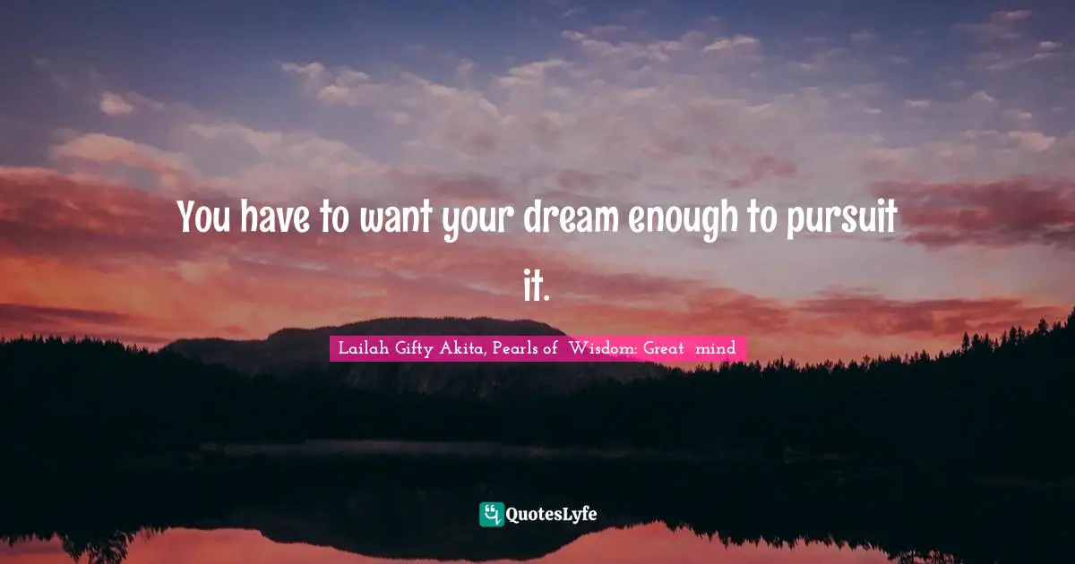 Dreaming Awake Quotes: "You have to want your dream enough to pursuit it."