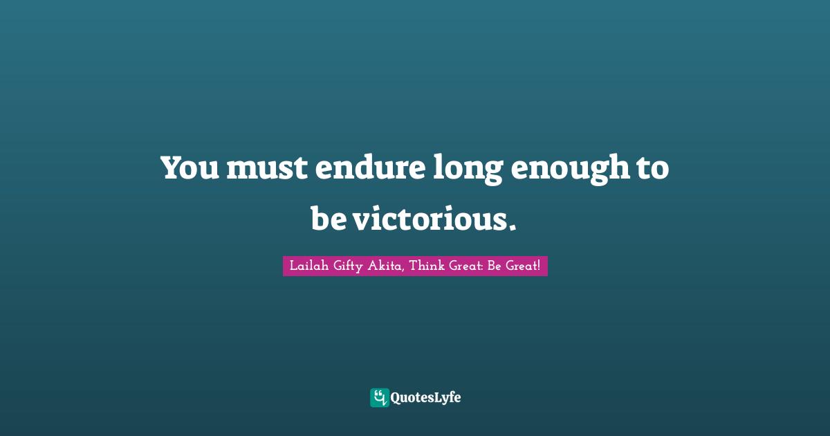 Determined Spirit Quotes: "You must endure long enough to be victorious."