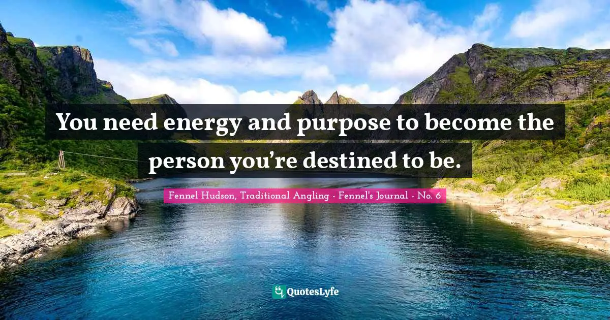 You need energy and purpose to become the person you’re destined to be.