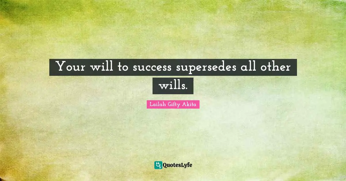 Your will to success supersedes all other wills.
