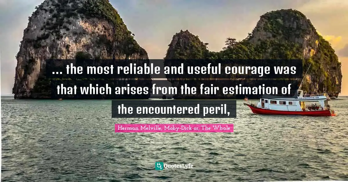 ... the most reliable and useful courage was that which arises from the fair estimation of the encountered peril, 