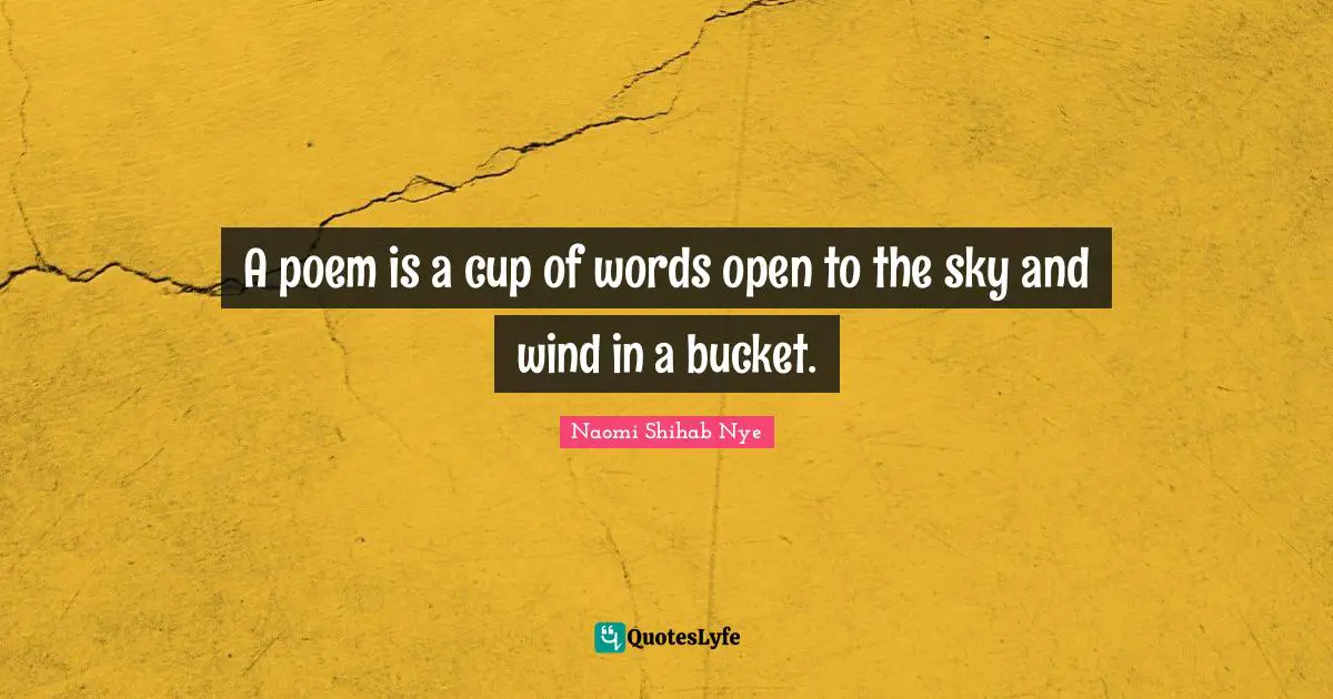 A poem is a cup of words open to the sky and wind in a bucket.