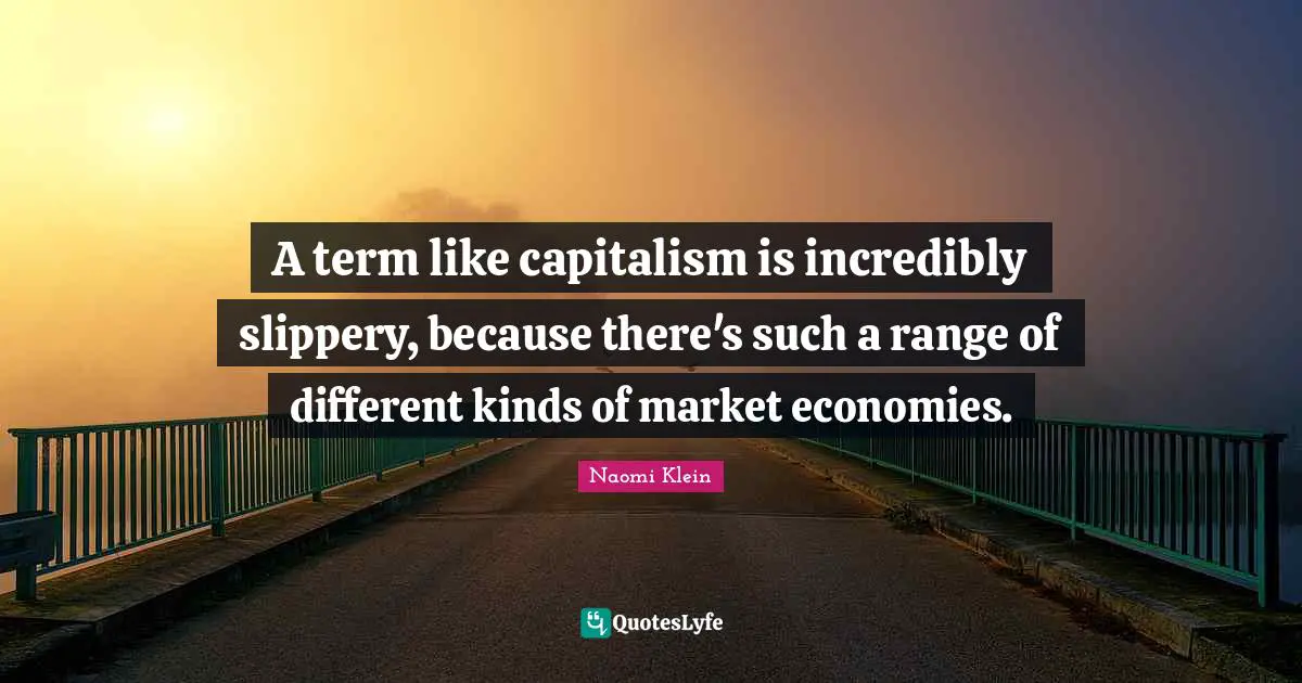 A term like capitalism is incredibly slippery, because there's such a range of different kinds of market economies.