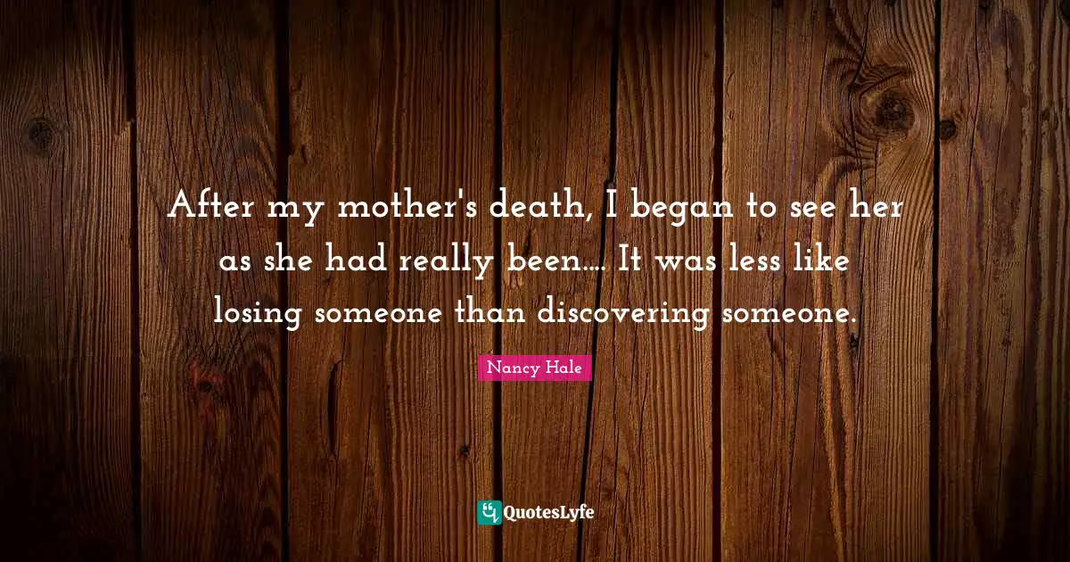 Losing Someone Quotes: "After my mother's death, I began to see her as she had really been.... It was less like losing someone than discovering someone."