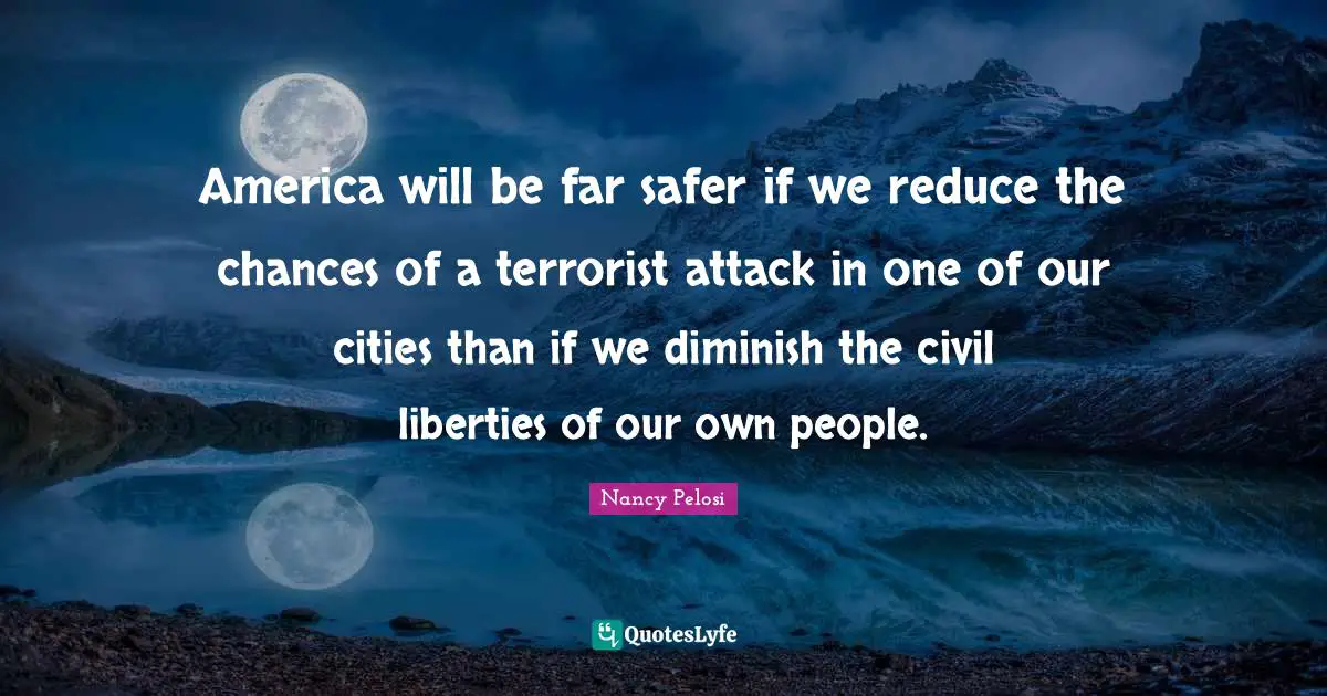 Diminish Quotes: "America will be far safer if we reduce the chances of a terrorist attack in one of our cities than if we diminish the civil liberties of our own people."