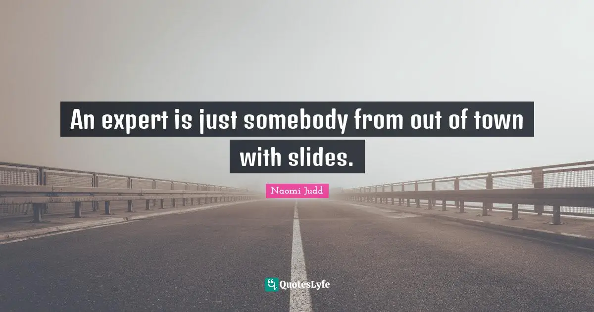 An expert is just somebody from out of town with slides.