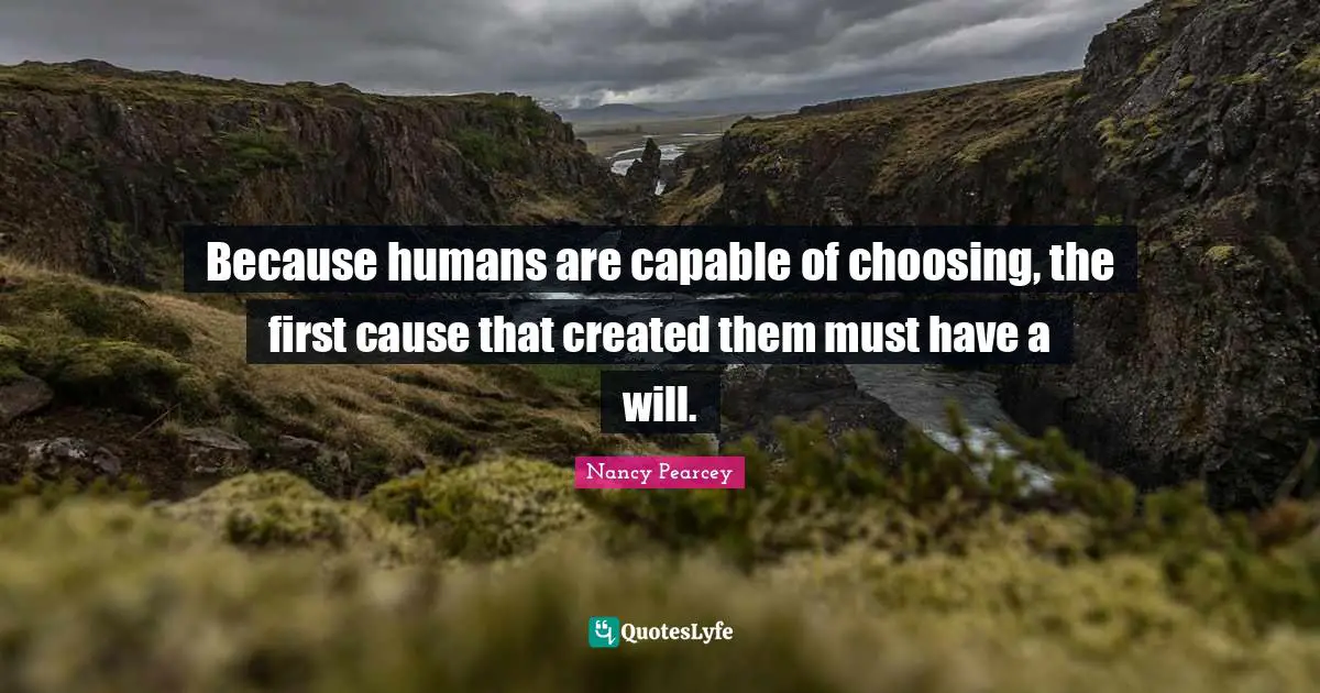 Because humans are capable of choosing, the first cause that created them must have a will.
