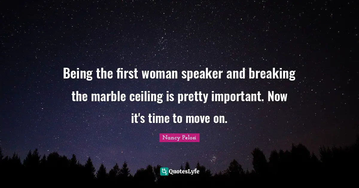 Being the first woman speaker and breaking the marble ceiling is pretty important. Now it's time to move on.