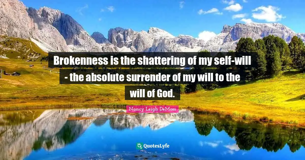 Brokenness Quotes: "Brokenness is the shattering of my self-will - the absolute surrender of my will to the will of God."