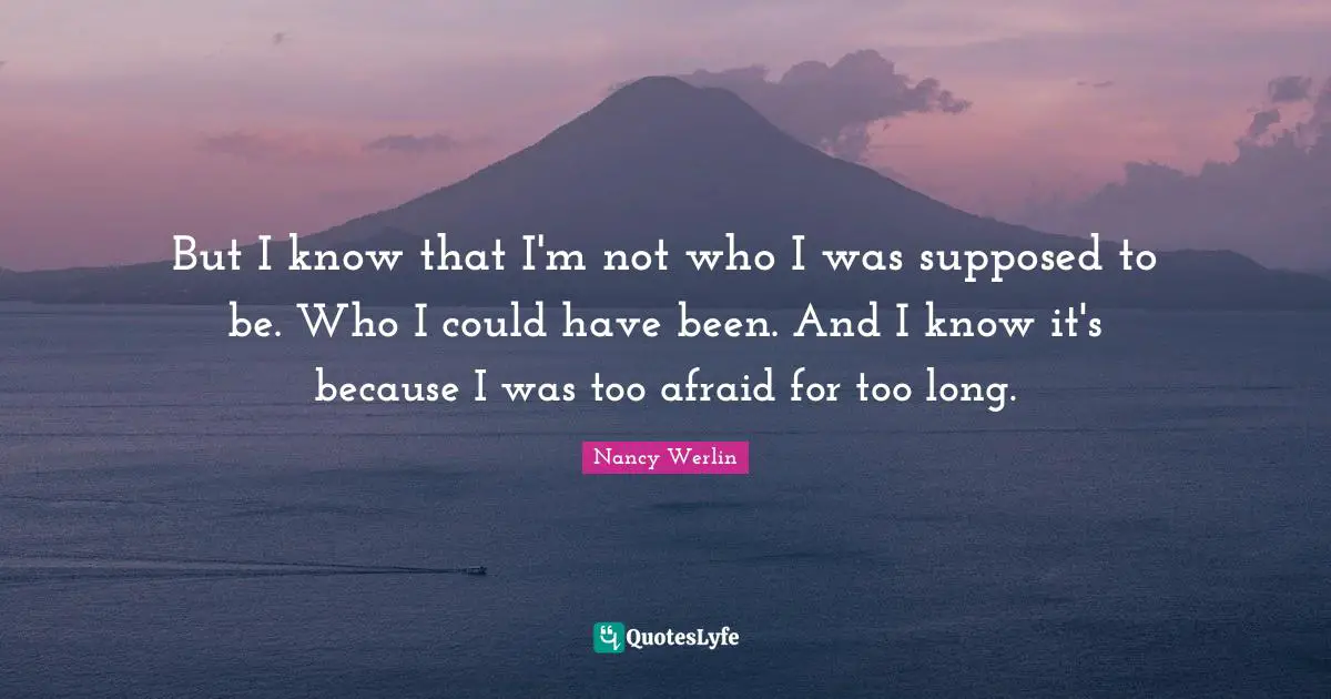 Could Have Been Quotes: "But I know that I'm not who I was supposed to be. Who I could have been. And I know it's because I was too afraid for too long."