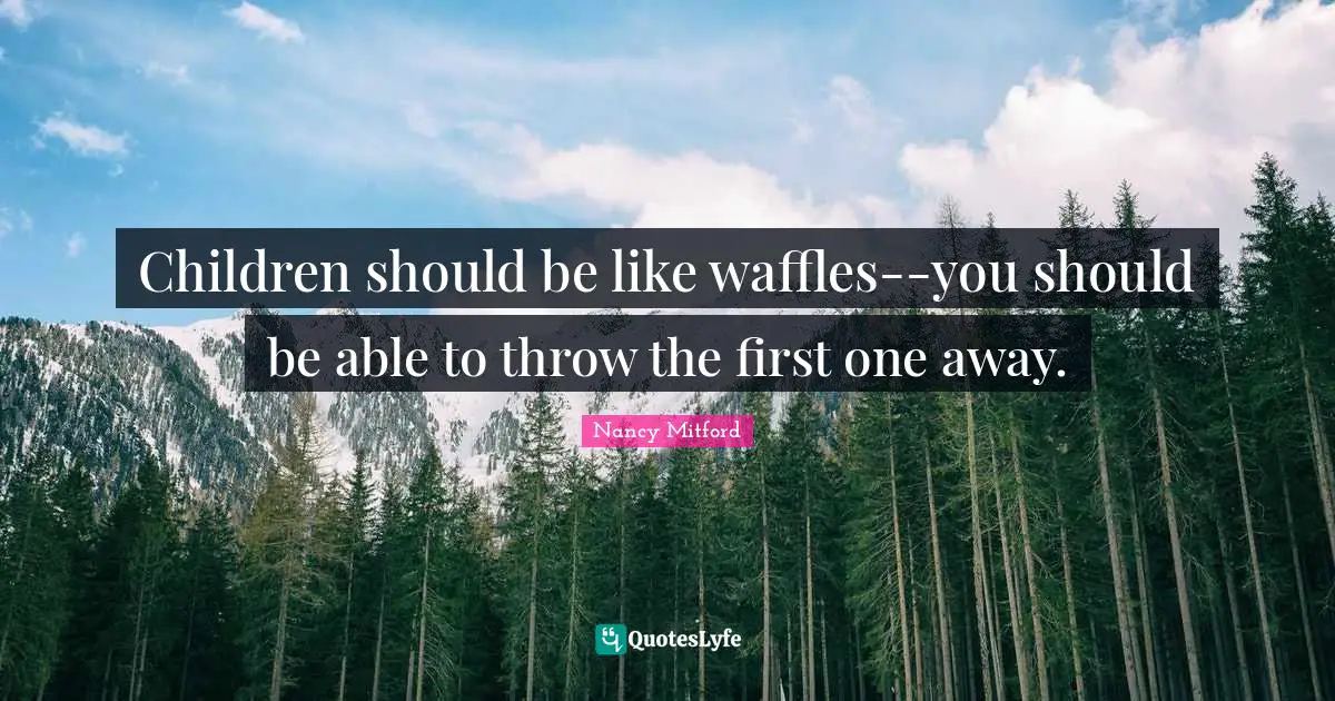 Children should be like waffles--you should be able to throw the first one away.