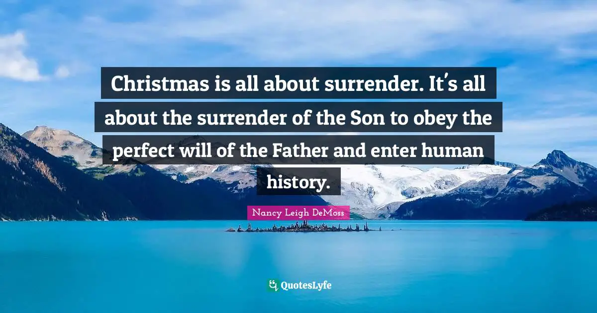 Christmas is all about surrender. It's all about the surrender of the Son to obey the perfect will of the Father and enter human history.