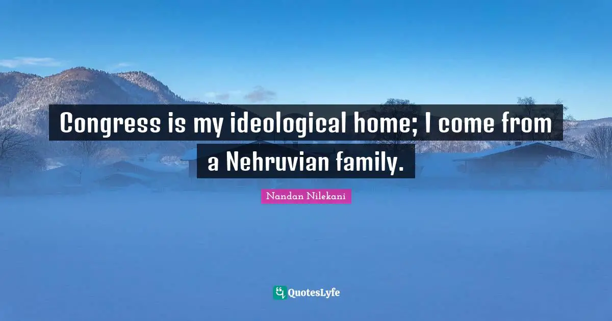 Congress is my ideological home; I come from a Nehruvian family.