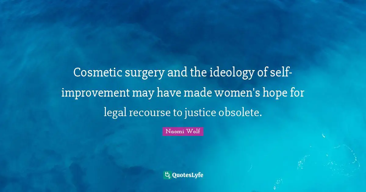 Cosmetic surgery and the ideology of self-improvement may have made women's hope for legal recourse to justice obsolete.