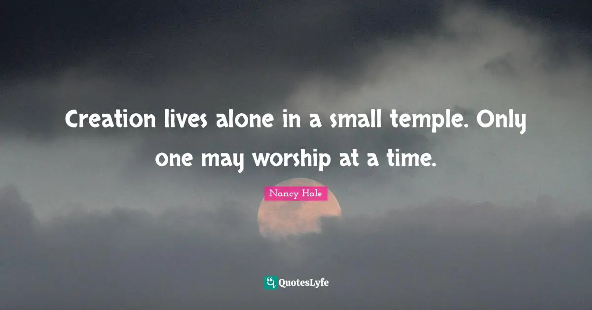 Creation lives alone in a small temple. Only one may worship at a time.