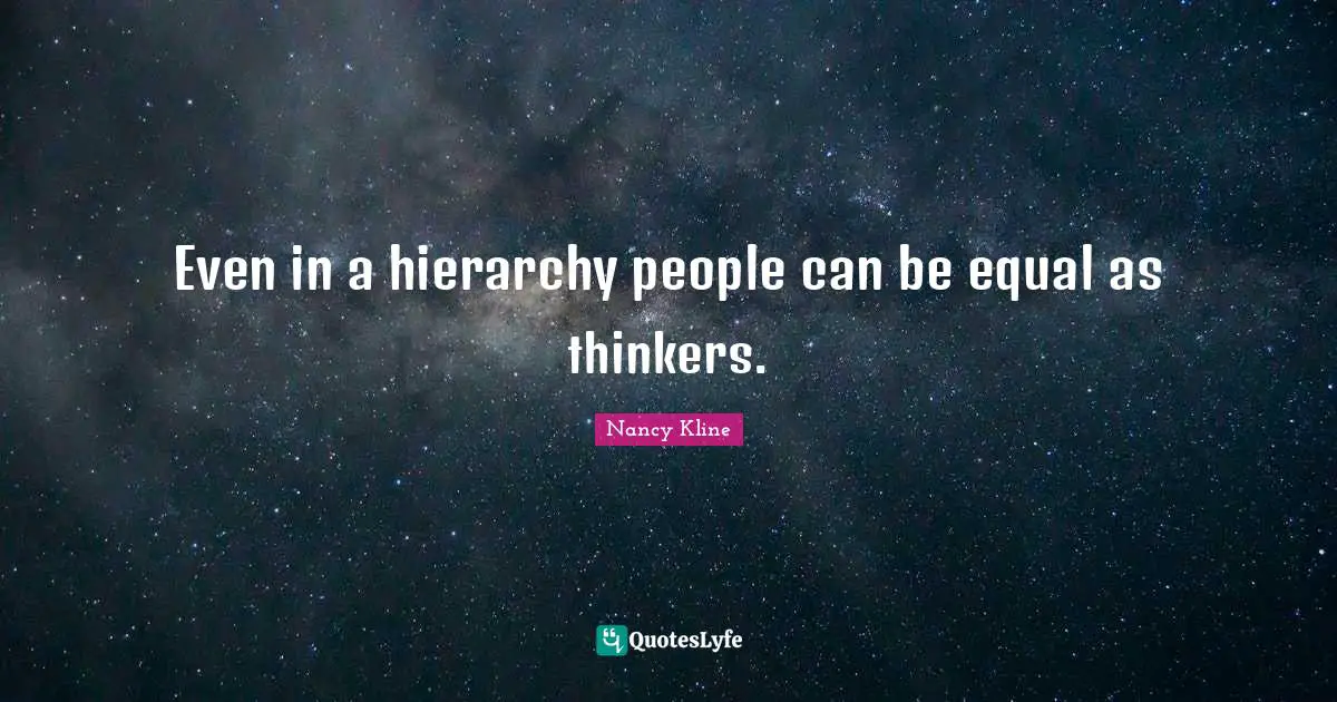 Even in a hierarchy people can be equal as thinkers.