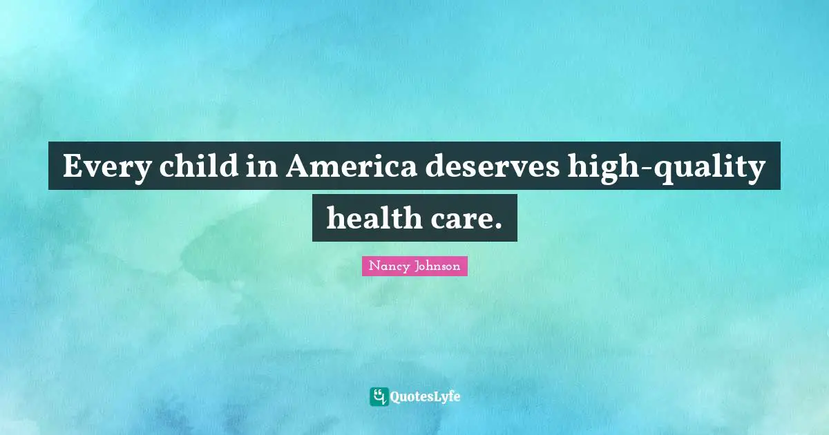 Nancy Johnson Quotes: "Every child in America deserves high-quality health care."