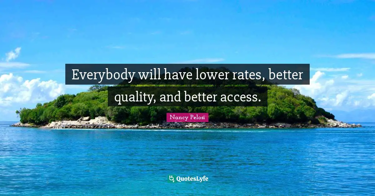 Everybody will have lower rates, better quality, and better access.