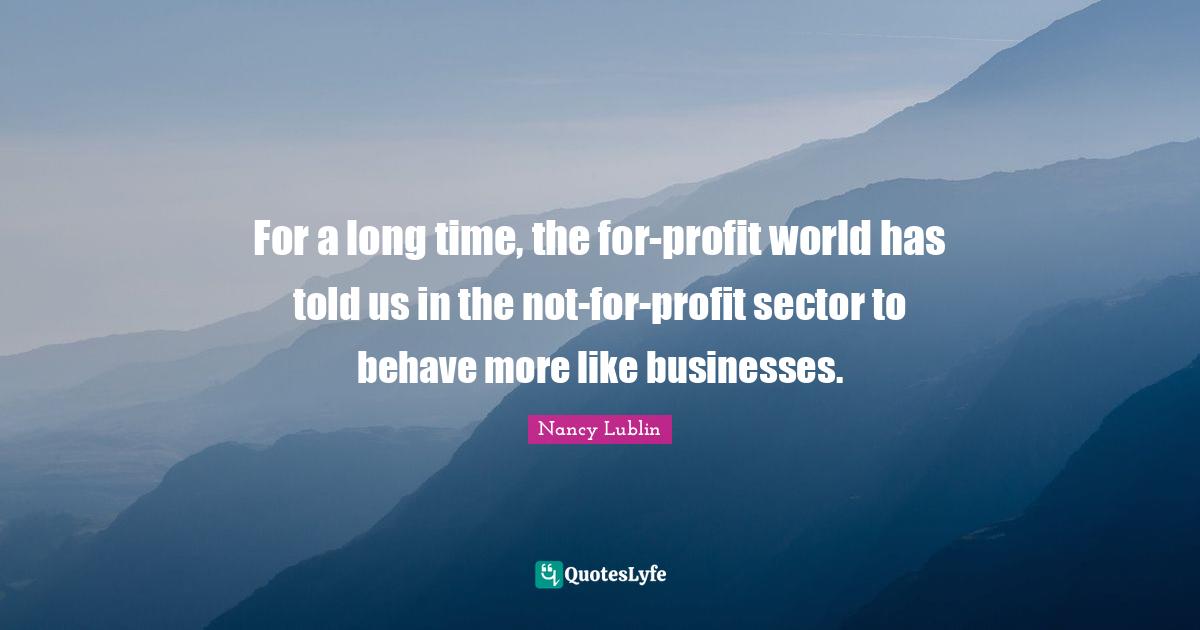For a long time, the for-profit world has told us in the not-for-profit sector to behave more like businesses.