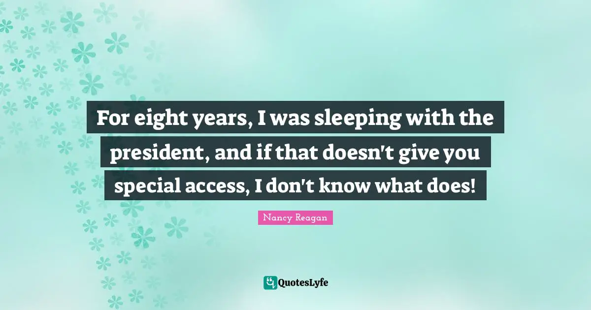 For eight years, I was sleeping with the president, and if that doesn't give you special access, I don't know what does!