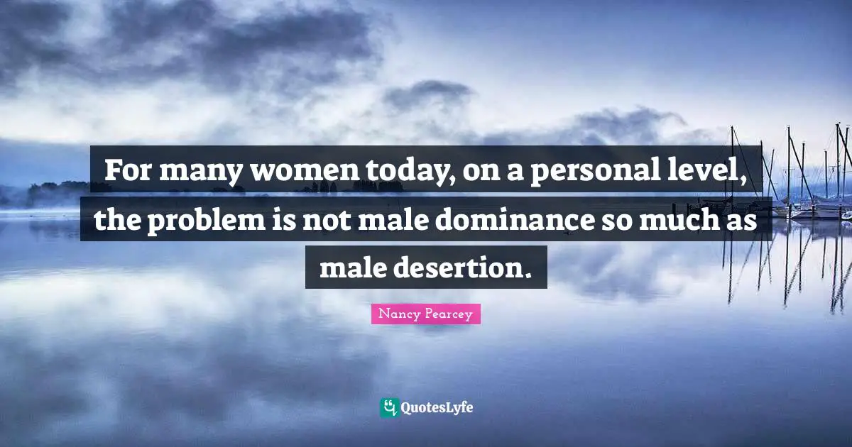 Dominance Quotes: "For many women today, on a personal level, the problem is not male dominance so much as male desertion."